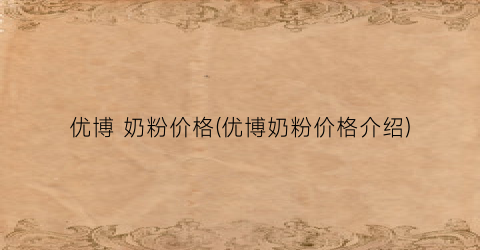优博 奶粉价格(优博奶粉价格介绍)